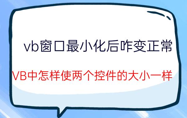 vb窗口最小化后咋变正常 VB中怎样使两个控件的大小一样？